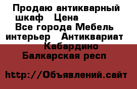 Продаю антикварный шкаф › Цена ­ 35 000 - Все города Мебель, интерьер » Антиквариат   . Кабардино-Балкарская респ.